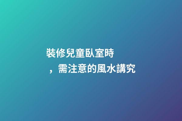 裝修兒童臥室時，需注意的風水講究